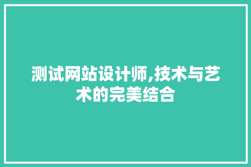 测试网站设计师,技术与艺术的完美结合