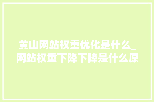 黄山网站权重优化是什么_网站权重下降下降是什么原因。 黄山网站权重优化是什么_网站权重下降下降是什么原因。 神马SEO