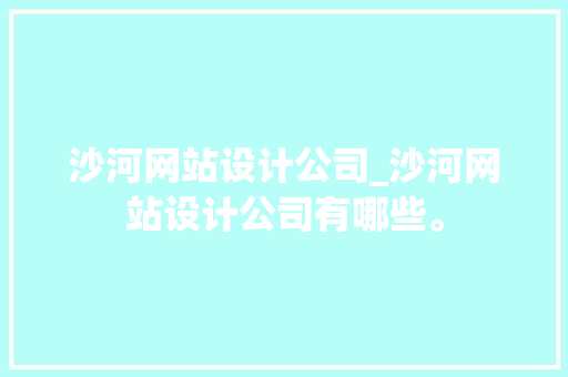 沙河网站设计公司_沙河网站设计公司有哪些。 沙河网站设计公司_沙河网站设计公司有哪些。 网站建设公司