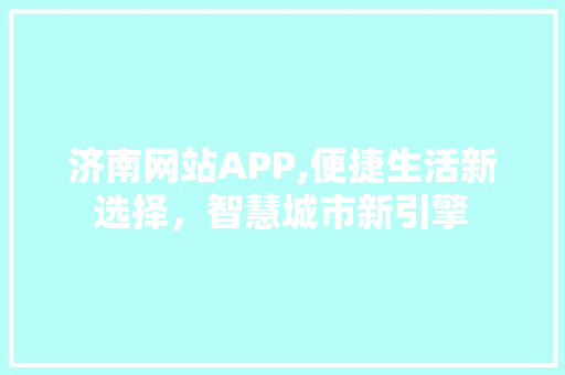 济南网站APP,便捷生活新选择，智慧城市新引擎