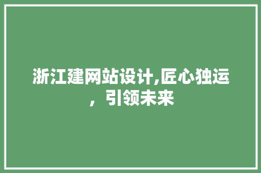 浙江建网站设计,匠心独运，引领未来