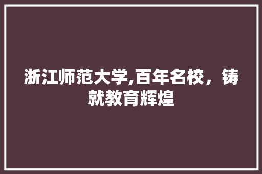 浙江师范大学,百年名校，铸就教育辉煌