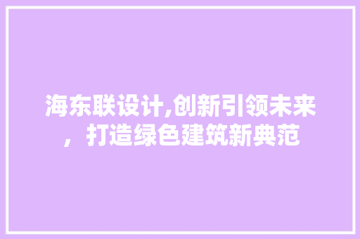 海东联设计,创新引领未来，打造绿色建筑新典范
