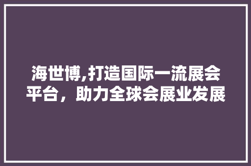 海世博,打造国际一流展会平台，助力全球会展业发展