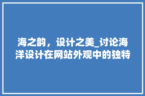 海之韵，设计之美_讨论海洋设计在网站外观中的独特魅力