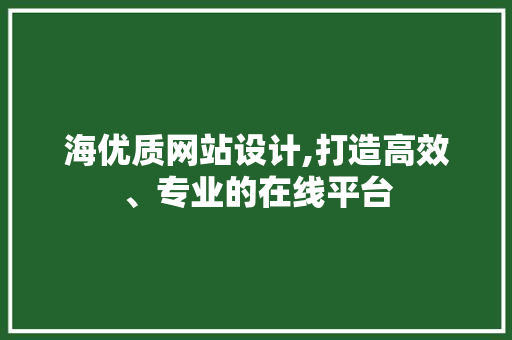 海优质网站设计,打造高效、专业的在线平台