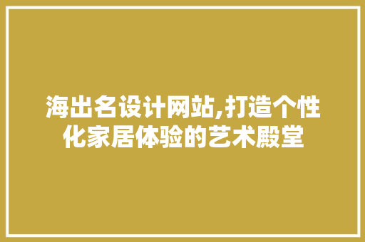 海出名设计网站,打造个性化家居体验的艺术殿堂