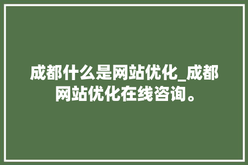成都什么是网站优化_成都网站优化在线咨询。 成都什么是网站优化_成都网站优化在线咨询。 SEO关键词