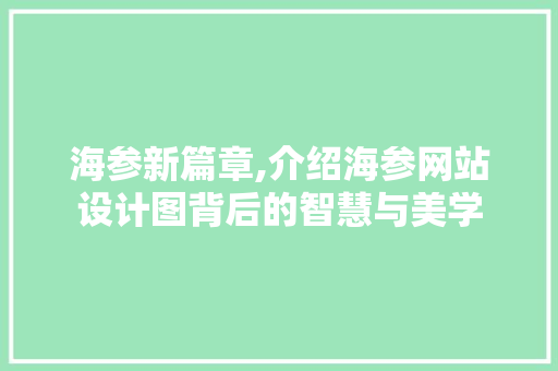 海参新篇章,介绍海参网站设计图背后的智慧与美学