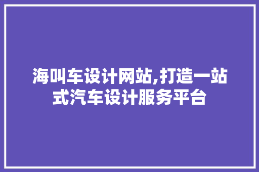 海叫车设计网站,打造一站式汽车设计服务平台