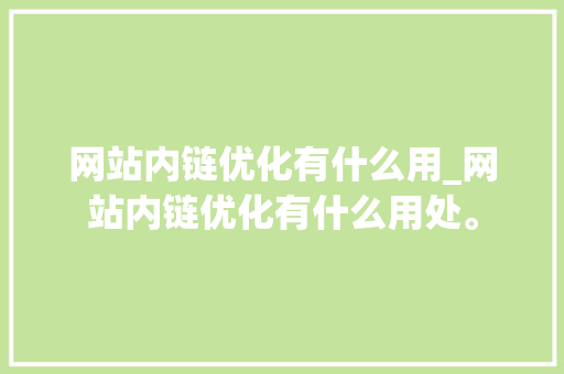 网站内链优化有什么用_网站内链优化有什么用处。 网站内链优化有什么用_网站内链优化有什么用处。 必应SEO
