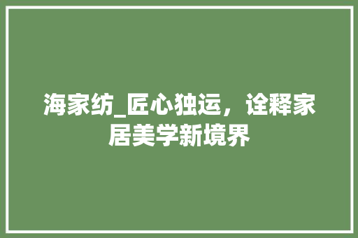 海家纺_匠心独运，诠释家居美学新境界