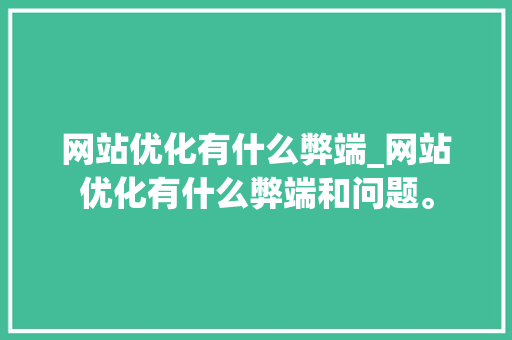 网站优化有什么弊端_网站优化有什么弊端和问题。 网站优化有什么弊端_网站优化有什么弊端和问题。 必应SEO