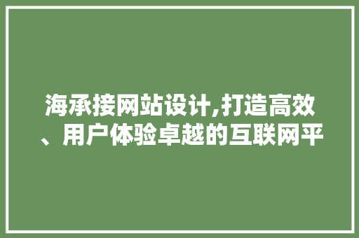 海承接网站设计,打造高效、用户体验卓越的互联网平台