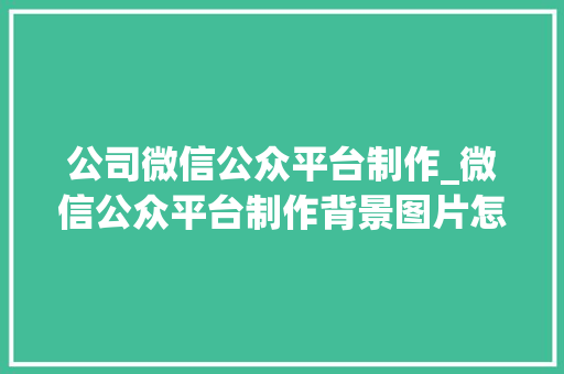 公司微信公众平台制作_微信公众平台制作背景图片怎么调整宽度。 公司微信公众平台制作_微信公众平台制作背景图片怎么调整宽度。 网站建设公司