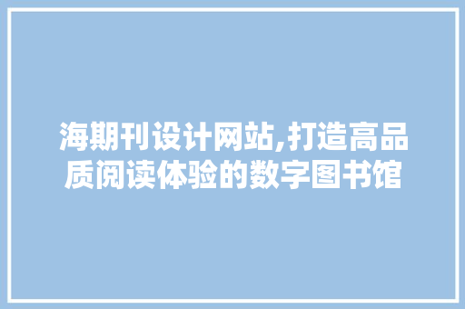海期刊设计网站,打造高品质阅读体验的数字图书馆