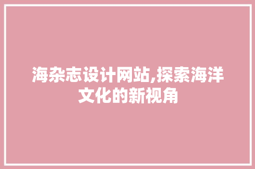 海杂志设计网站,探索海洋文化的新视角