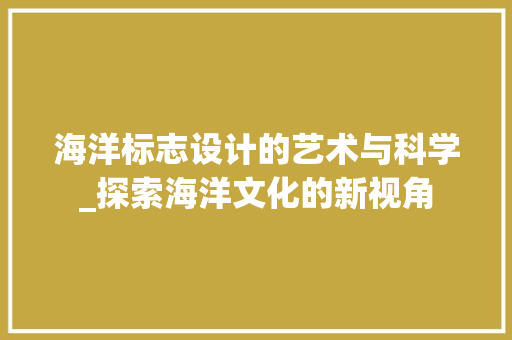海洋标志设计的艺术与科学_探索海洋文化的新视角 海洋标志设计的艺术与科学_探索海洋文化的新视角 SEO关键词