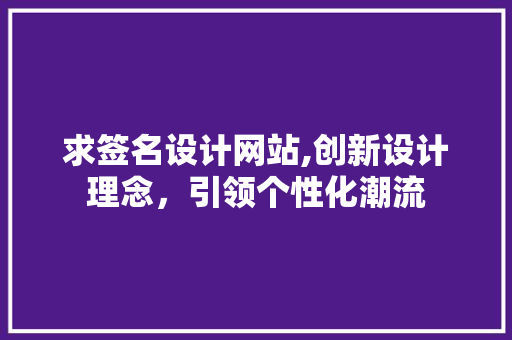 求签名设计网站,创新设计理念，引领个性化潮流 求签名设计网站,创新设计理念，引领个性化潮流 网站建设公司