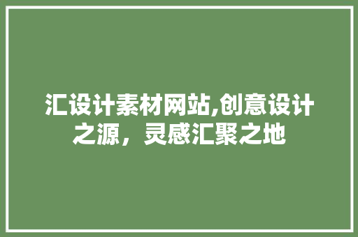 汇设计素材网站,创意设计之源，灵感汇聚之地