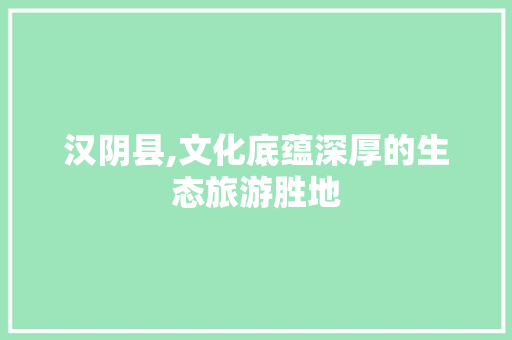 汉阴县,文化底蕴深厚的生态旅游胜地 汉阴县,文化底蕴深厚的生态旅游胜地 必应SEO