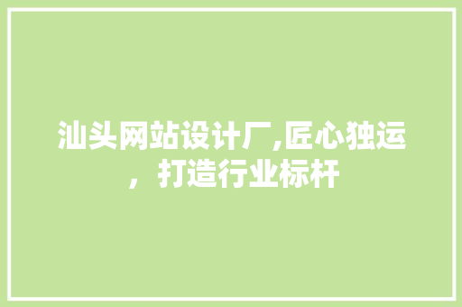 汕头网站设计厂,匠心独运，打造行业标杆