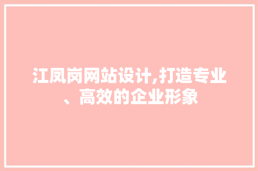 江凤岗网站设计,打造专业、高效的企业形象