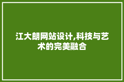 江大朗网站设计,科技与艺术的完美融合 江大朗网站设计,科技与艺术的完美融合 搜狗SEO