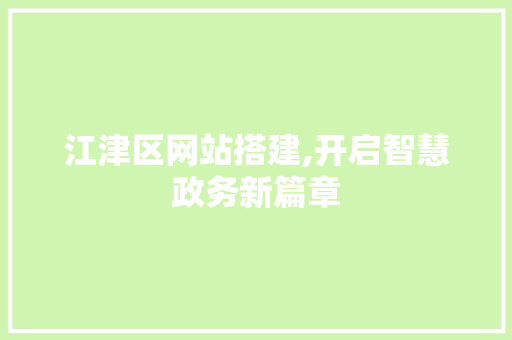 江津区网站搭建,开启智慧政务新篇章