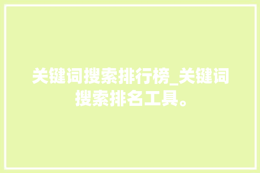 关键词搜索排行榜_关键词搜索排名工具。 关键词搜索排行榜_关键词搜索排名工具。 SEO关键词