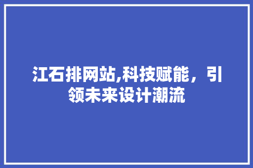 江石排网站,科技赋能，引领未来设计潮流 江石排网站,科技赋能，引领未来设计潮流 神马SEO