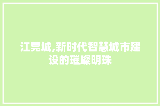 江莞城,新时代智慧城市建设的璀璨明珠 江莞城,新时代智慧城市建设的璀璨明珠 神马SEO