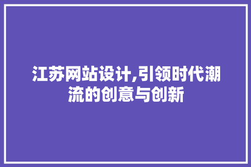 江苏网站设计,引领时代潮流的创意与创新 江苏网站设计,引领时代潮流的创意与创新 神马SEO