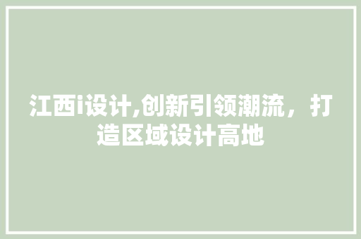 江西i设计,创新引领潮流，打造区域设计高地 江西i设计,创新引领潮流，打造区域设计高地 神马SEO