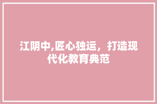 江阴中,匠心独运，打造现代化教育典范