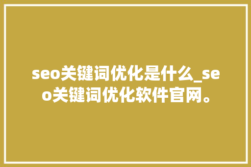 seo关键词优化是什么_seo关键词优化软件官网。 seo关键词优化是什么_seo关键词优化软件官网。 SEO关键词