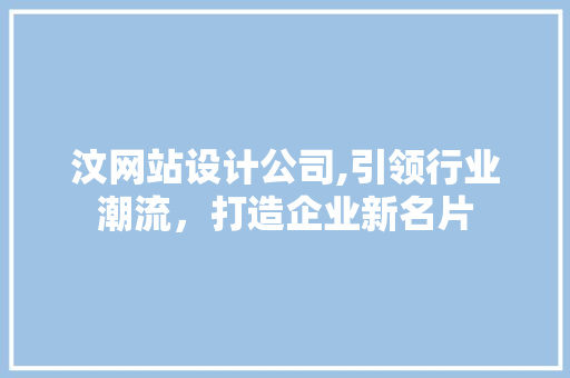 汶网站设计公司,引领行业潮流，打造企业新名片