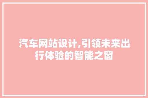 汽车网站设计,引领未来出行体验的智能之窗