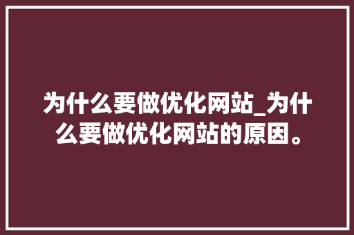 为什么要做优化网站_为什么要做优化网站的原因。 为什么要做优化网站_为什么要做优化网站的原因。 SEO关键词