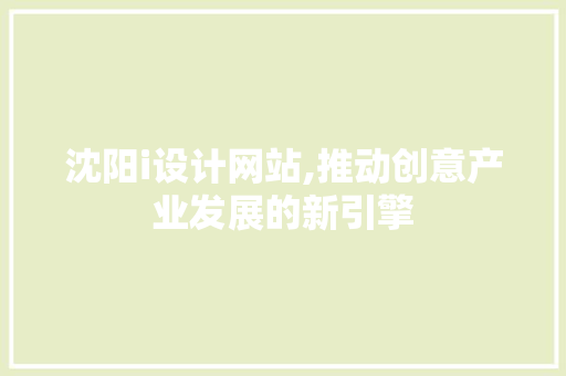 沈阳i设计网站,推动创意产业发展的新引擎
