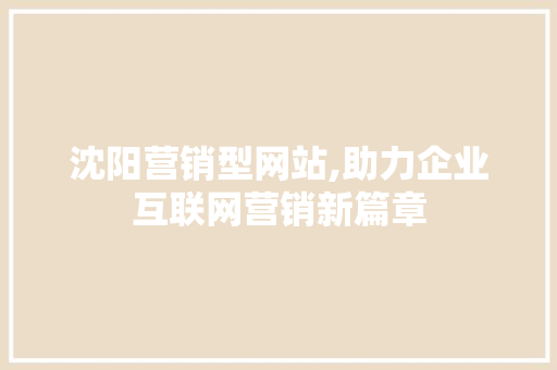 沈阳营销型网站,助力企业互联网营销新篇章