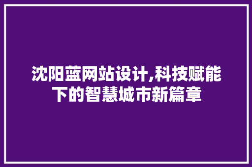 沈阳蓝网站设计,科技赋能下的智慧城市新篇章 沈阳蓝网站设计,科技赋能下的智慧城市新篇章 神马SEO