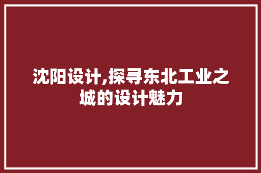 沈阳设计,探寻东北工业之城的设计魅力 沈阳设计,探寻东北工业之城的设计魅力 SEO关键词