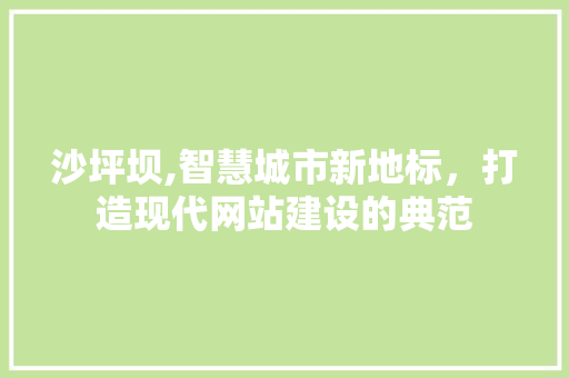 沙坪坝,智慧城市新地标，打造现代网站建设的典范