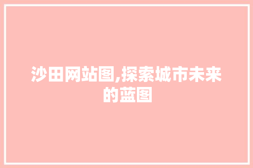 沙田网站图,探索城市未来的蓝图