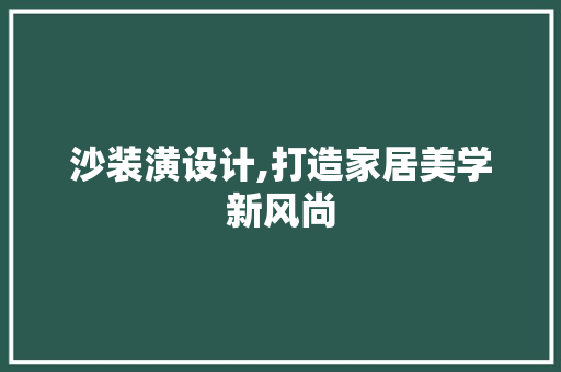 沙装潢设计,打造家居美学新风尚