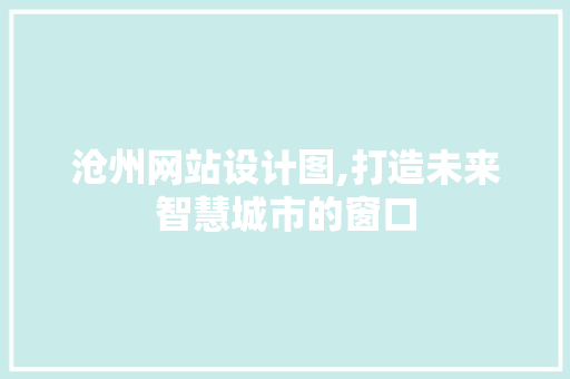 沧州网站设计图,打造未来智慧城市的窗口