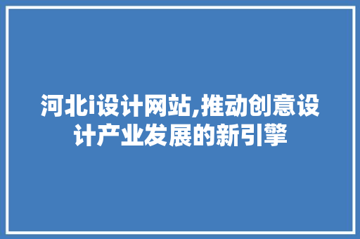 河北i设计网站,推动创意设计产业发展的新引擎