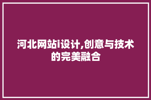 河北网站i设计,创意与技术的完美融合