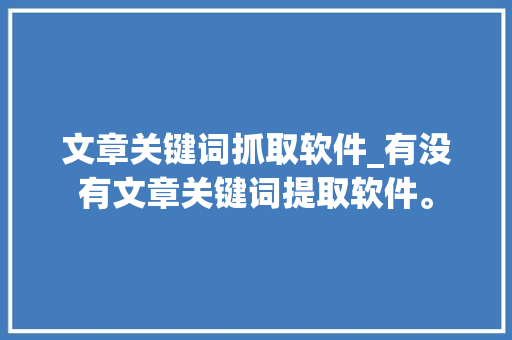 文章关键词抓取软件_有没有文章关键词提取软件。 文章关键词抓取软件_有没有文章关键词提取软件。 SEO关键词